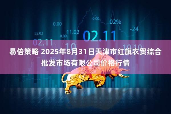 易倍策略 2025年8月31日天津市红旗农贸综合批发市场有限公司价格行情