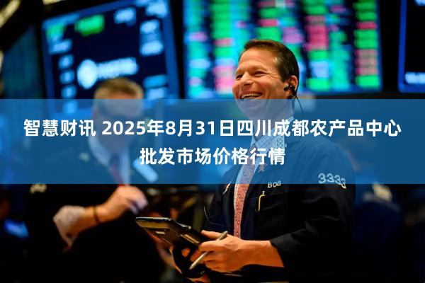 智慧财讯 2025年8月31日四川成都农产品中心批发市场价格行情