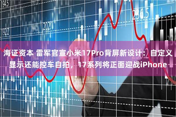 海证资本 雷军官宣小米17Pro背屏新设计：自定义显示还能控车自拍，17系列将正面迎战iPhone