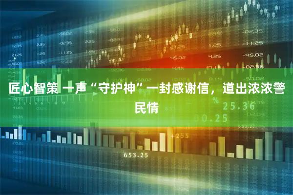 匠心智策 一声“守护神”一封感谢信，道出浓浓警民情