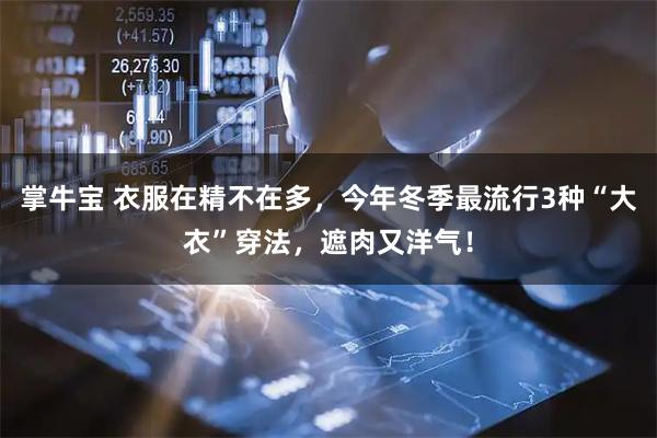 掌牛宝 衣服在精不在多，今年冬季最流行3种“大衣”穿法，遮肉又洋气！