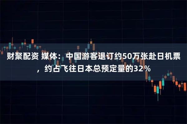财聚配资 媒体：中国游客退订约50万张赴日机票，约占飞往日本总预定量的32％