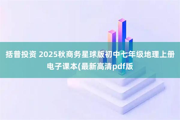 括普投资 2025秋商务星球版初中七年级地理上册电子课本(最新高清pdf版