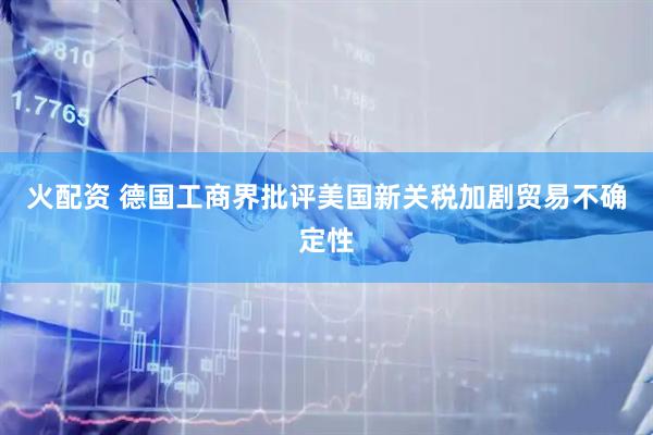 火配资 德国工商界批评美国新关税加剧贸易不确定性